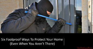 Six Foolproof Ways To Protect Your Home (Even When You Aren’t There)